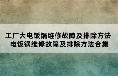 工厂大电饭锅维修故障及排除方法 电饭锅维修故障及排除方法合集